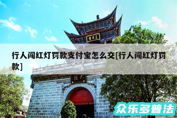 行人闯红灯罚款支付宝怎么交及行人闯红灯罚款