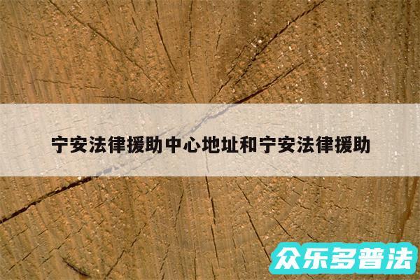 宁安法律援助中心地址和宁安法律援助