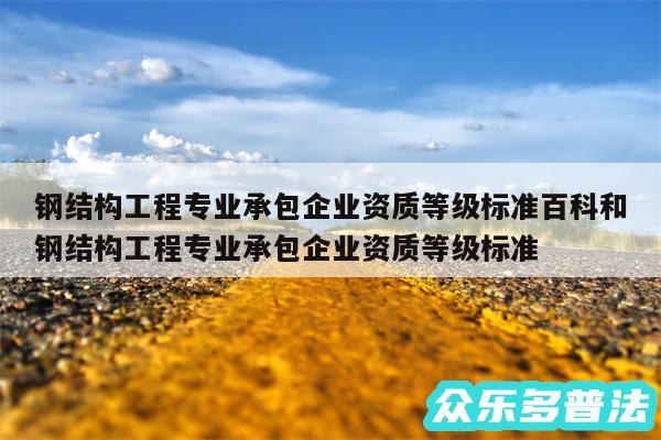 钢结构工程专业承包企业资质等级标准百科和钢结构工程专业承包企业资质等级标准