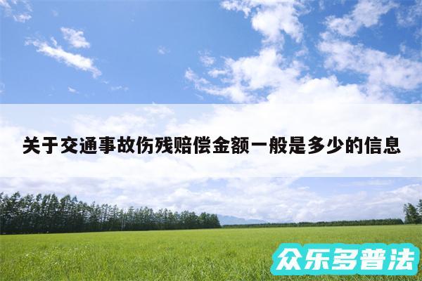 关于交通事故伤残赔偿金额一般是多少的信息