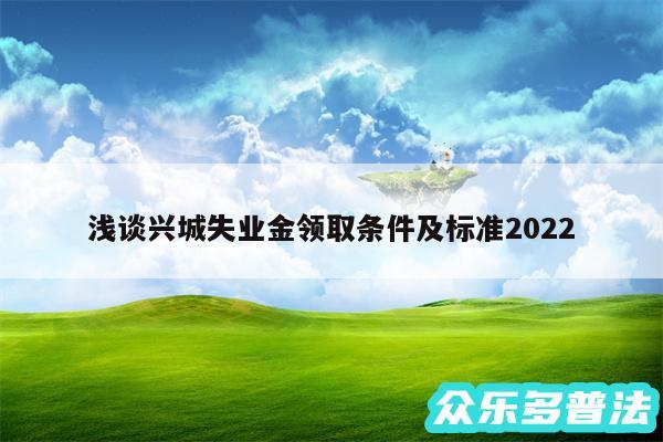 浅谈兴城失业金领取条件及标准2024