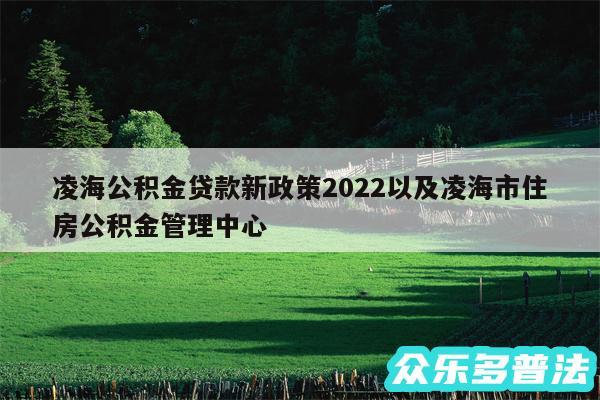 凌海公积金贷款新政策2024以及凌海市住房公积金管理中心