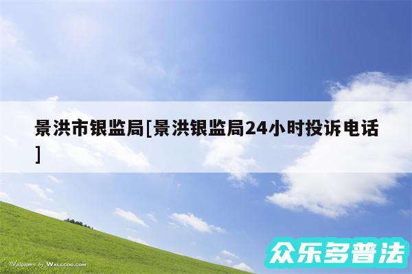 景洪市银监局及景洪银监局24小时投诉电话