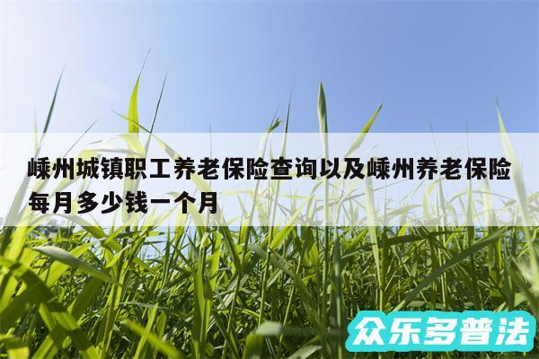 嵊州城镇职工养老保险查询以及嵊州养老保险每月多少钱一个月