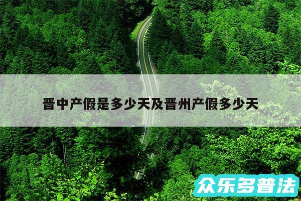 晋中产假是多少天及晋州产假多少天