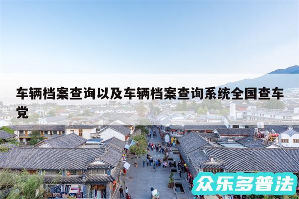 车辆档案查询以及车辆档案查询系统全国查车党