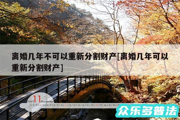 离婚几年不可以重新分割财产及离婚几年可以重新分割财产