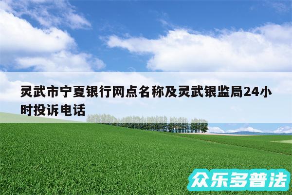 灵武市宁夏银行网点名称及灵武银监局24小时投诉电话