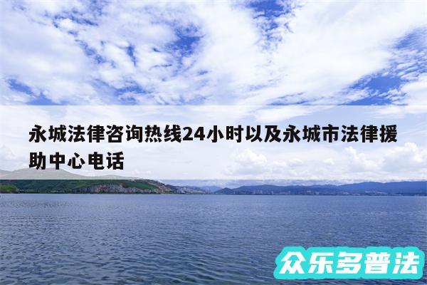 永城法律咨询热线24小时以及永城市法律援助中心电话