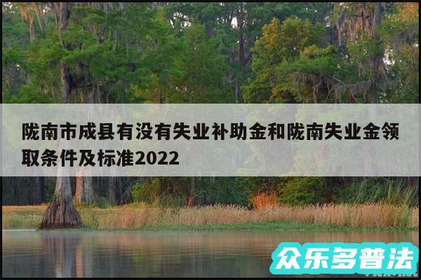 陇南市成县有没有失业补助金和陇南失业金领取条件及标准2024