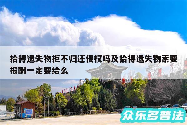 拾得遗失物拒不归还侵权吗及拾得遗失物索要报酬一定要给么