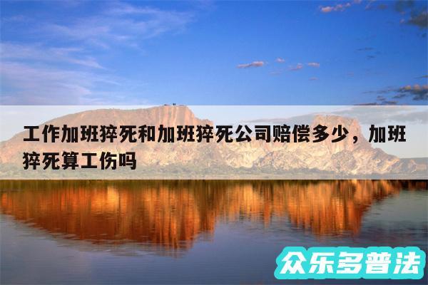 工作加班猝死和加班猝死公司赔偿多少，加班猝死算工伤吗