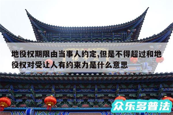 地役权期限由当事人约定,但是不得超过和地役权对受让人有约束力是什么意思