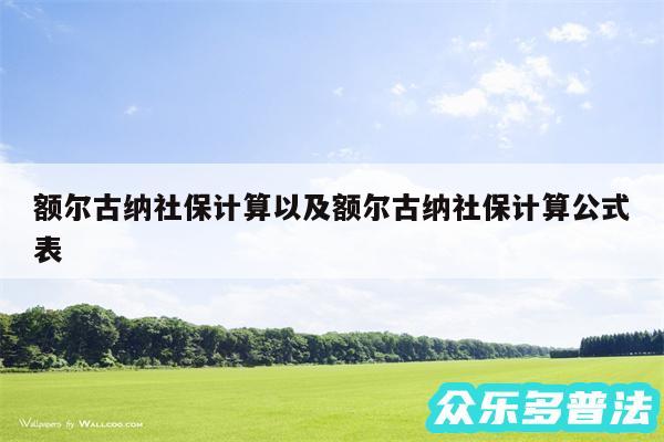 额尔古纳社保计算以及额尔古纳社保计算公式表