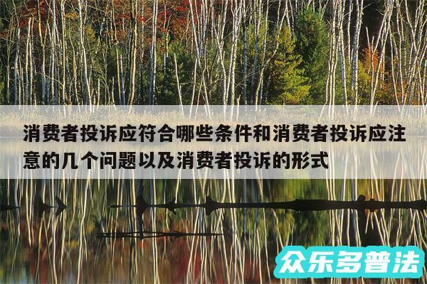 消费者投诉应符合哪些条件和消费者投诉应注意的几个问题以及消费者投诉的形式