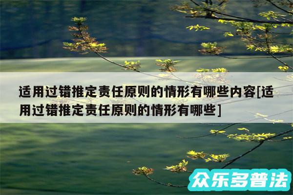 适用过错推定责任原则的情形有哪些内容及适用过错推定责任原则的情形有哪些