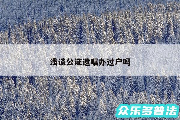 浅谈公证遗嘱办过户吗