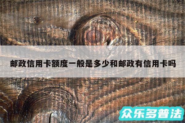 邮政信用卡额度一般是多少和邮政有信用卡吗