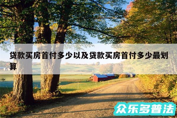 贷款买房首付多少以及贷款买房首付多少最划算