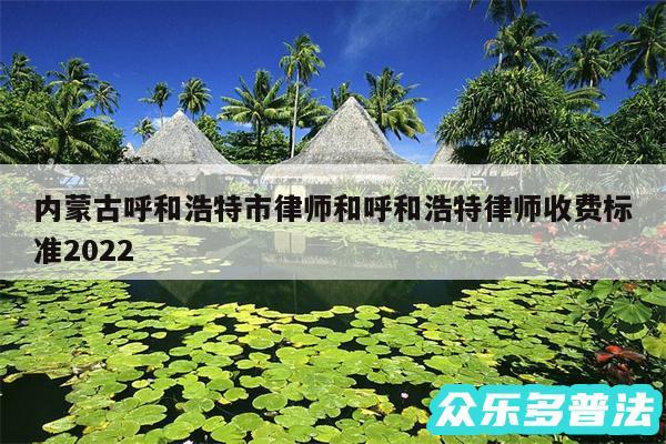 内蒙古呼和浩特市律师和呼和浩特律师收费标准2024