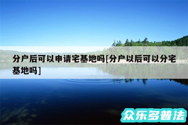 分户后可以申请宅基地吗及分户以后可以分宅基地吗