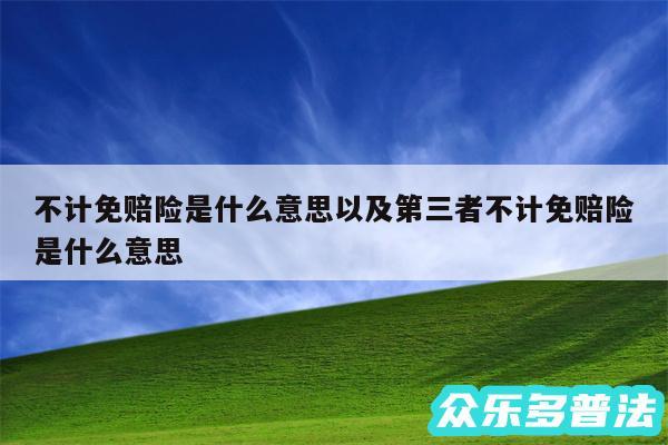 不计免赔险是什么意思以及第三者不计免赔险是什么意思