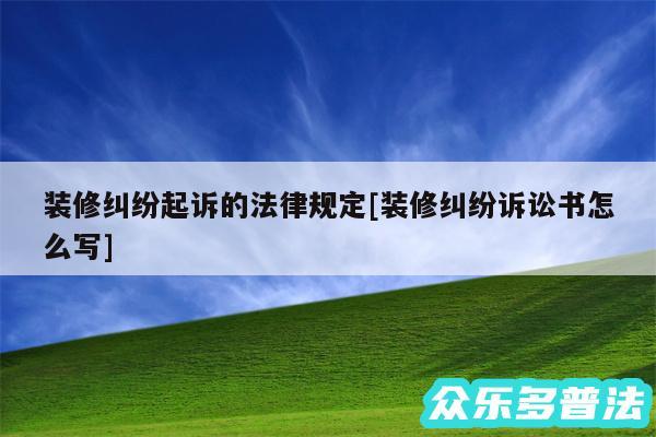 装修纠纷起诉的法律规定及装修纠纷诉讼书怎么写