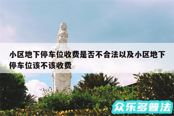 小区地下停车位收费是否不合法以及小区地下停车位该不该收费