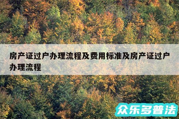 房产证过户办理流程及费用标准及房产证过户办理流程