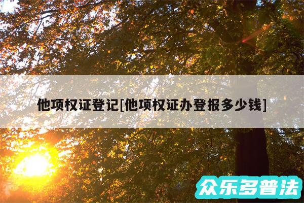 他项权证登记及他项权证办登报多少钱