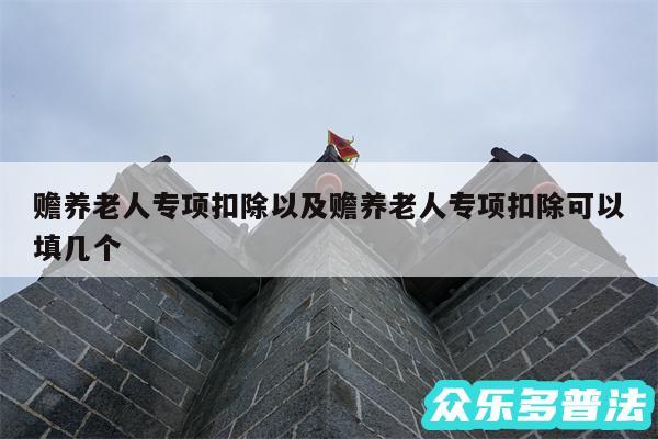 赡养老人专项扣除以及赡养老人专项扣除可以填几个