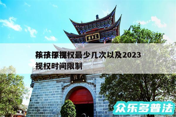 孩子探视权最少几次以及2024
年孩子探视权时间限制