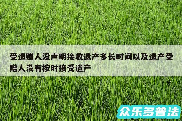 受遗赠人没声明接收遗产多长时间以及遗产受赠人没有按时接受遗产