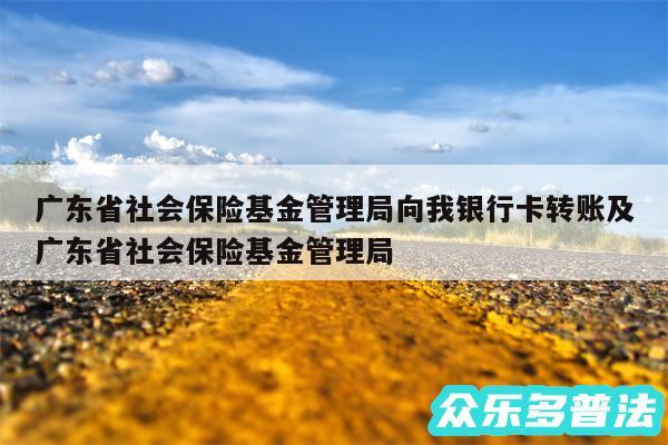 广东省社会保险基金管理局向我银行卡转账及广东省社会保险基金管理局