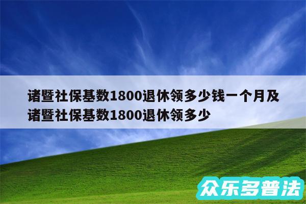 诸暨社保基数1800退休领多少钱一个月及诸暨社保基数1800退休领多少