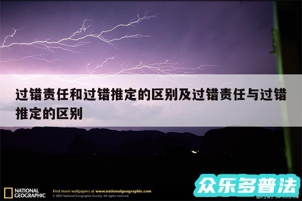 过错责任和过错推定的区别及过错责任与过错推定的区别