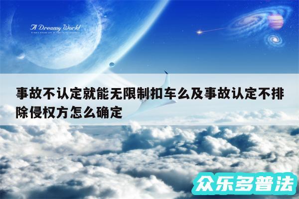 事故不认定就能无限制扣车么及事故认定不排除侵权方怎么确定