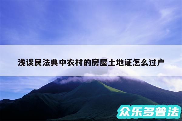 浅谈民法典中农村的房屋土地证怎么过户