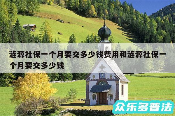 涟源社保一个月要交多少钱费用和涟源社保一个月要交多少钱