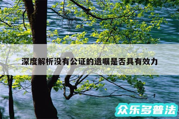 深度解析没有公证的遗嘱是否具有效力