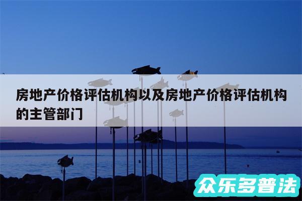 房地产价格评估机构以及房地产价格评估机构的主管部门