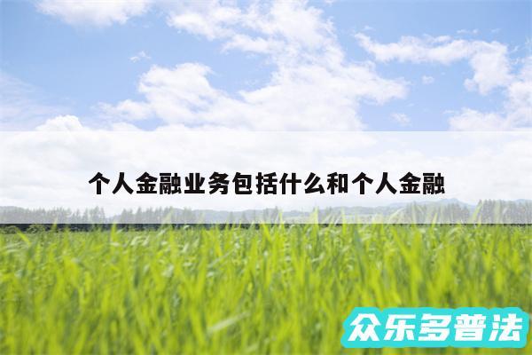 个人金融业务包括什么和个人金融
