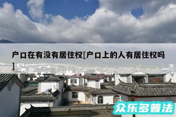 户口在有没有居住权及户口上的人有居住权吗