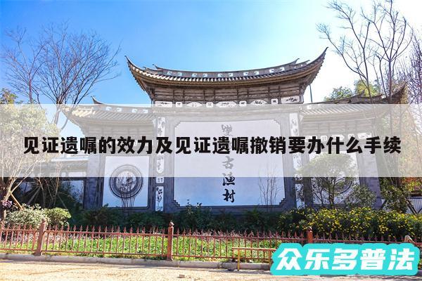 见证遗嘱的效力及见证遗嘱撤销要办什么手续