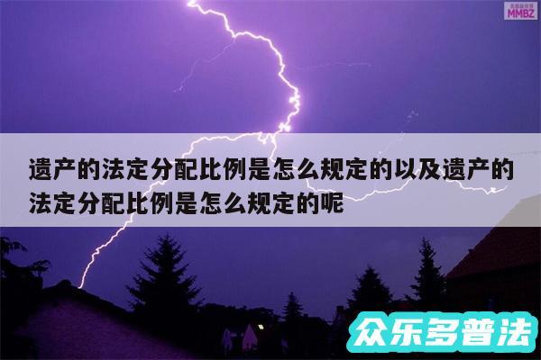 遗产的法定分配比例是怎么规定的以及遗产的法定分配比例是怎么规定的呢