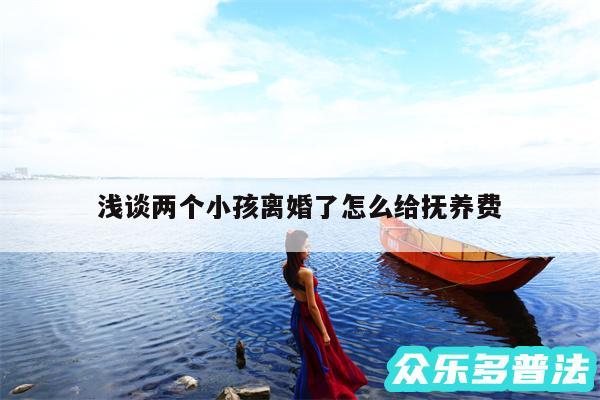 浅谈两个小孩离婚了怎么给抚养费