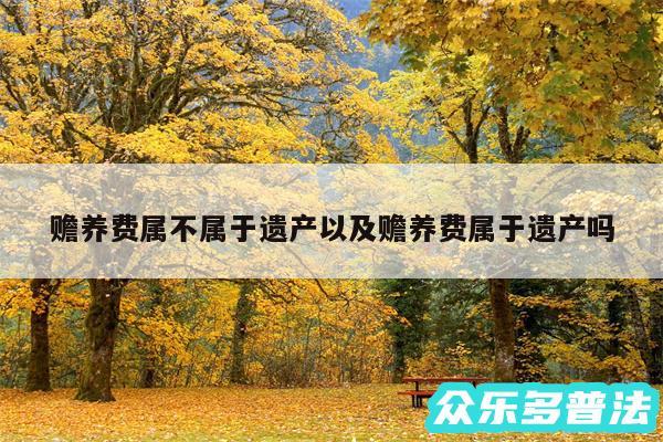 赡养费属不属于遗产以及赡养费属于遗产吗