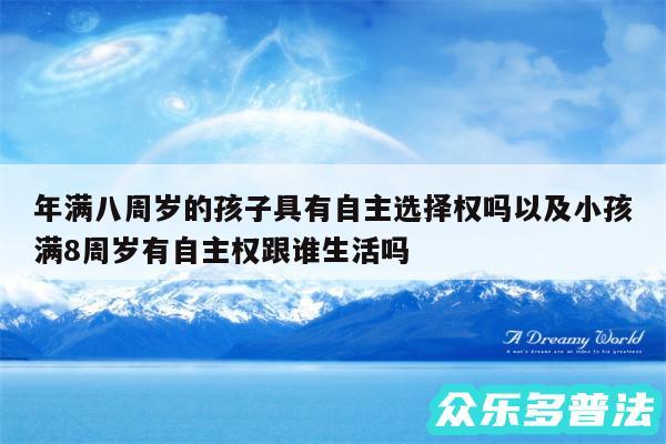 年满八周岁的孩子具有自主选择权吗以及小孩满8周岁有自主权跟谁生活吗