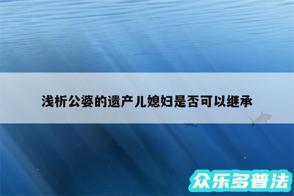 浅析公婆的遗产儿媳妇是否可以继承