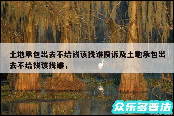 土地承包出去不给钱该找谁投诉及土地承包出去不给钱该找谁，